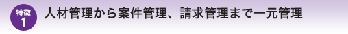 人材管理から案件管理、請求管理まで一元管理